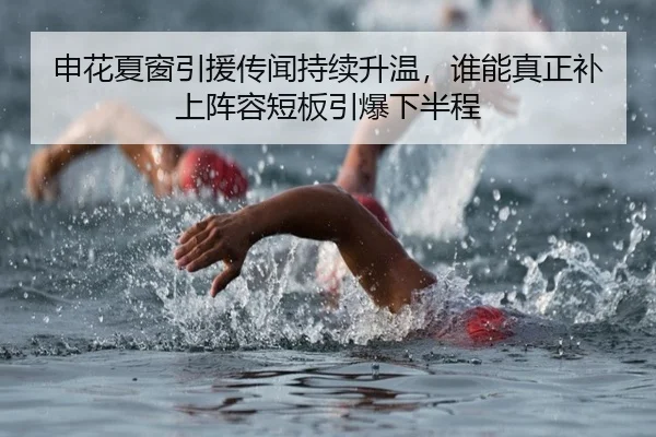 申花夏窗引援传闻持续升温，谁能真正补上阵容短板引爆下半程